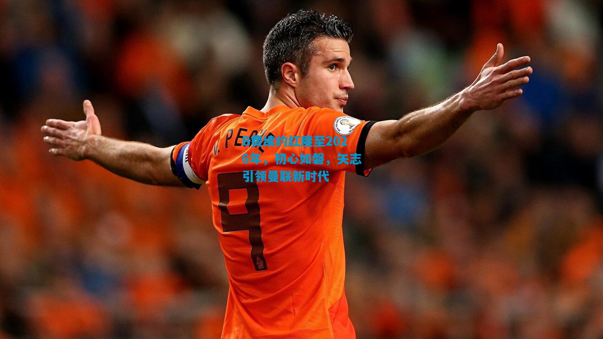 B费续约红魔至2026年，初心如磐，矢志引领曼联新时代