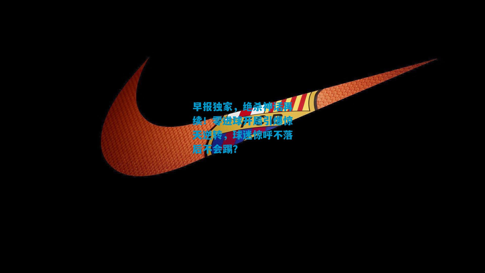 早报独家，绝杀神话再续！零进球开局引爆惊天逆转，球迷惊呼不落后不会踢？