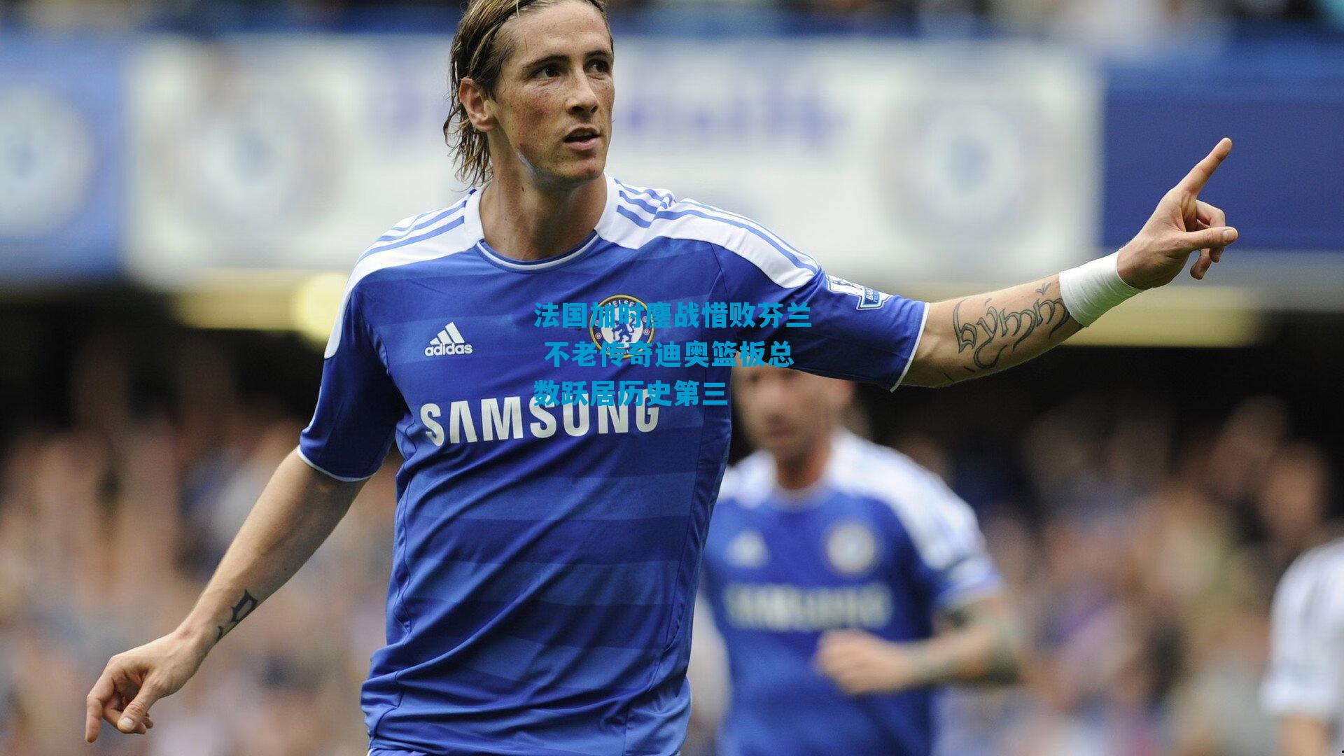 法国加时鏖战惜败芬兰 不老传奇迪奥篮板总数跃居历史第三