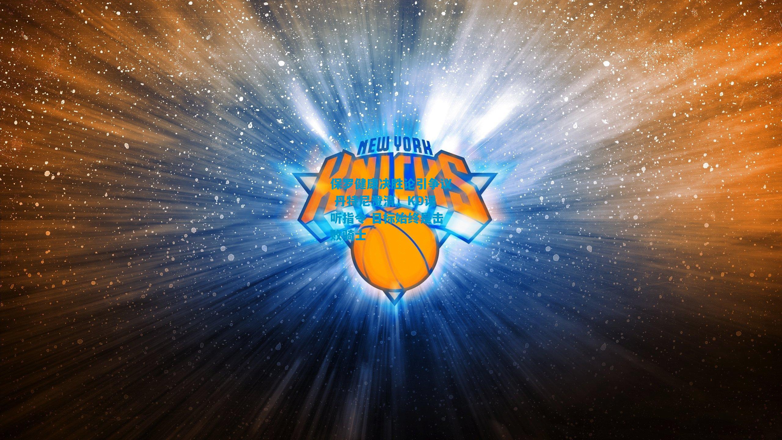 保罗健康决胜论引争议 丹特尼澄清,KD误听指令 目标始终是击败骑士