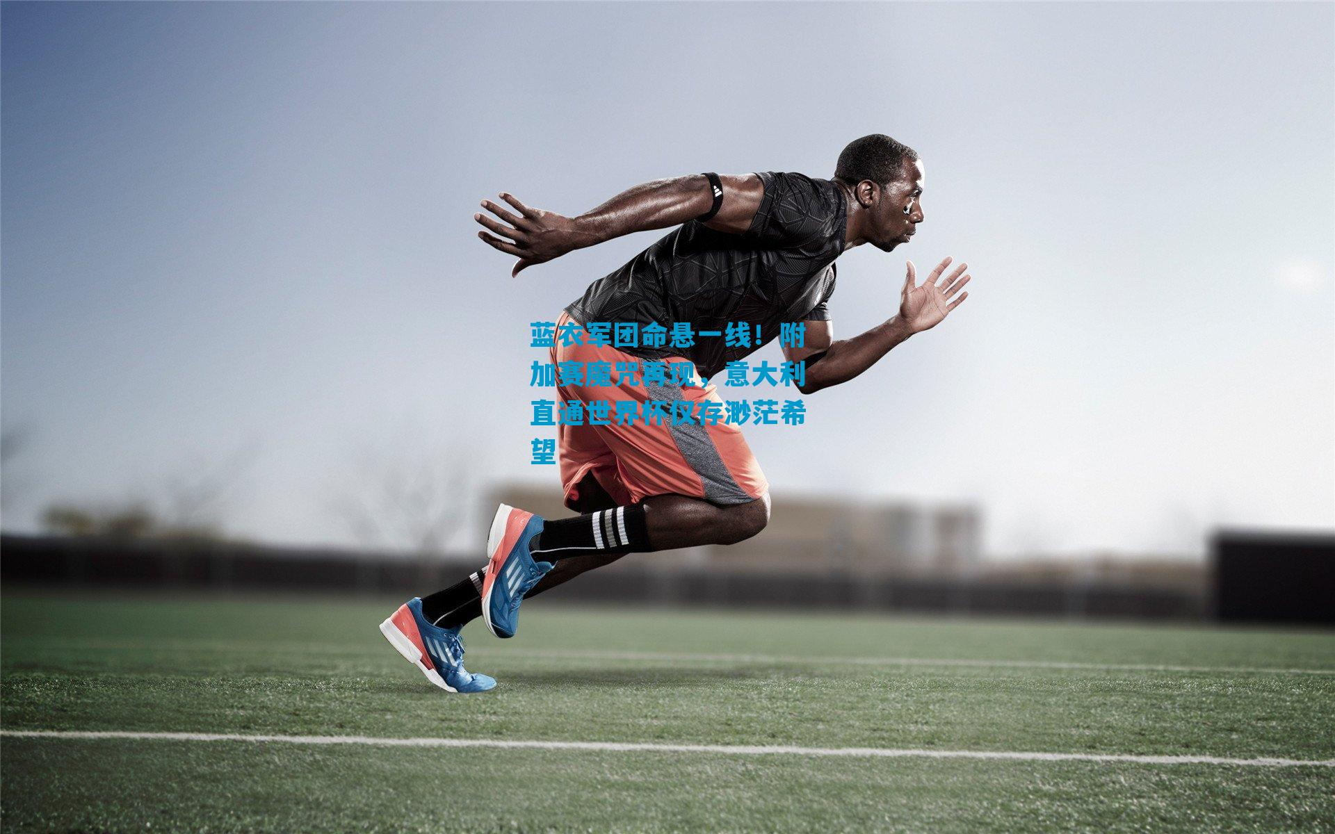 蓝衣军团命悬一线!附加赛魔咒再现,意大利直通世界杯仅存渺茫希望