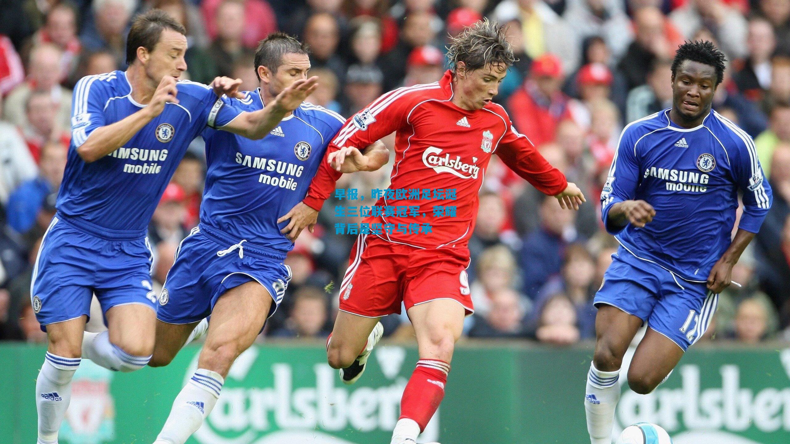 早报,昨夜欧洲足坛诞生三位联赛冠军,荣耀背后是坚守与传承