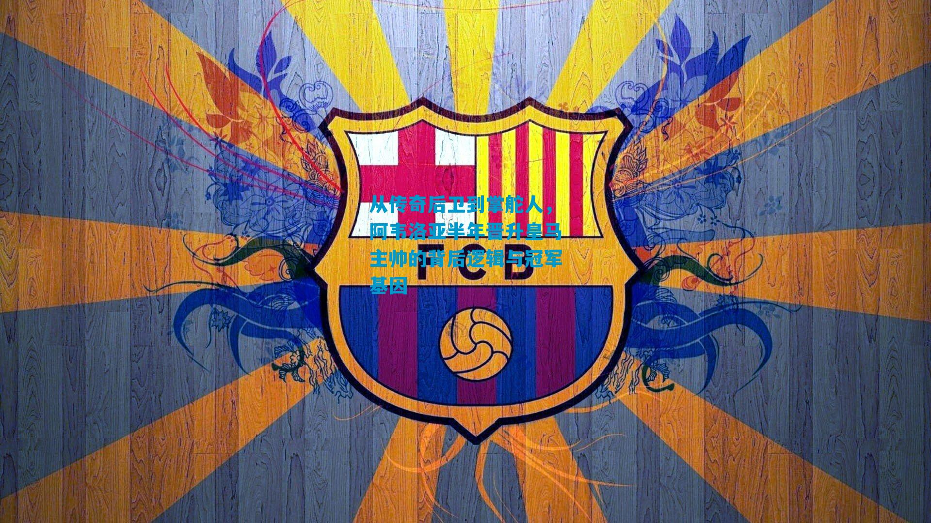 从传奇后卫到掌舵人，阿韦洛亚半年晋升皇马主帅的背后逻辑与冠军基因