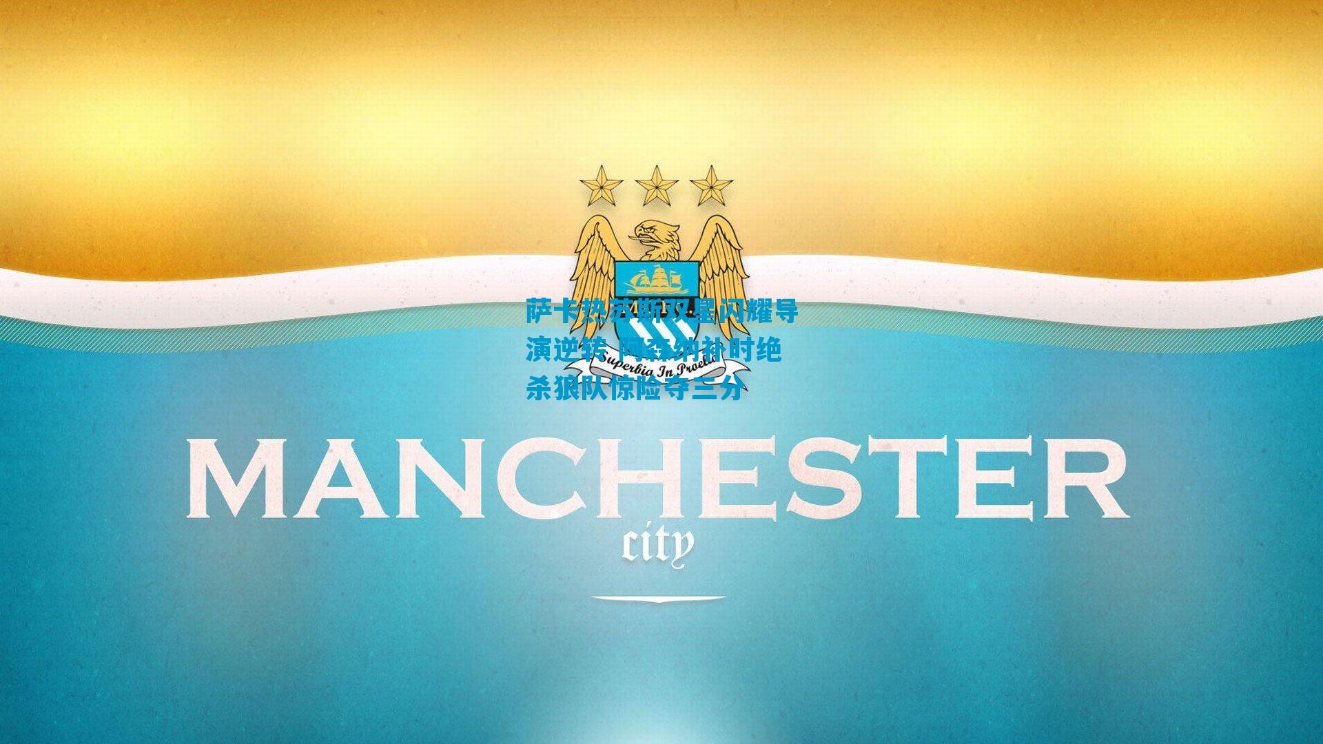 萨卡热苏斯双星闪耀导演逆转 阿森纳补时绝杀狼队惊险夺三分