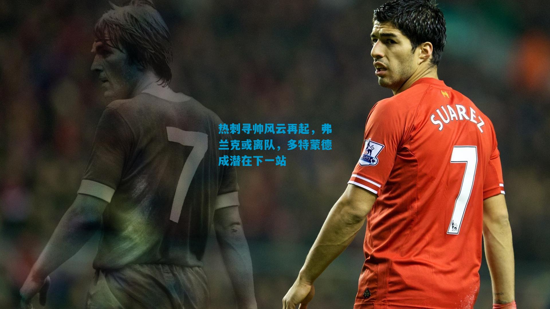 热刺寻帅风云再起，弗兰克或离队，多特蒙德成潜在下一站