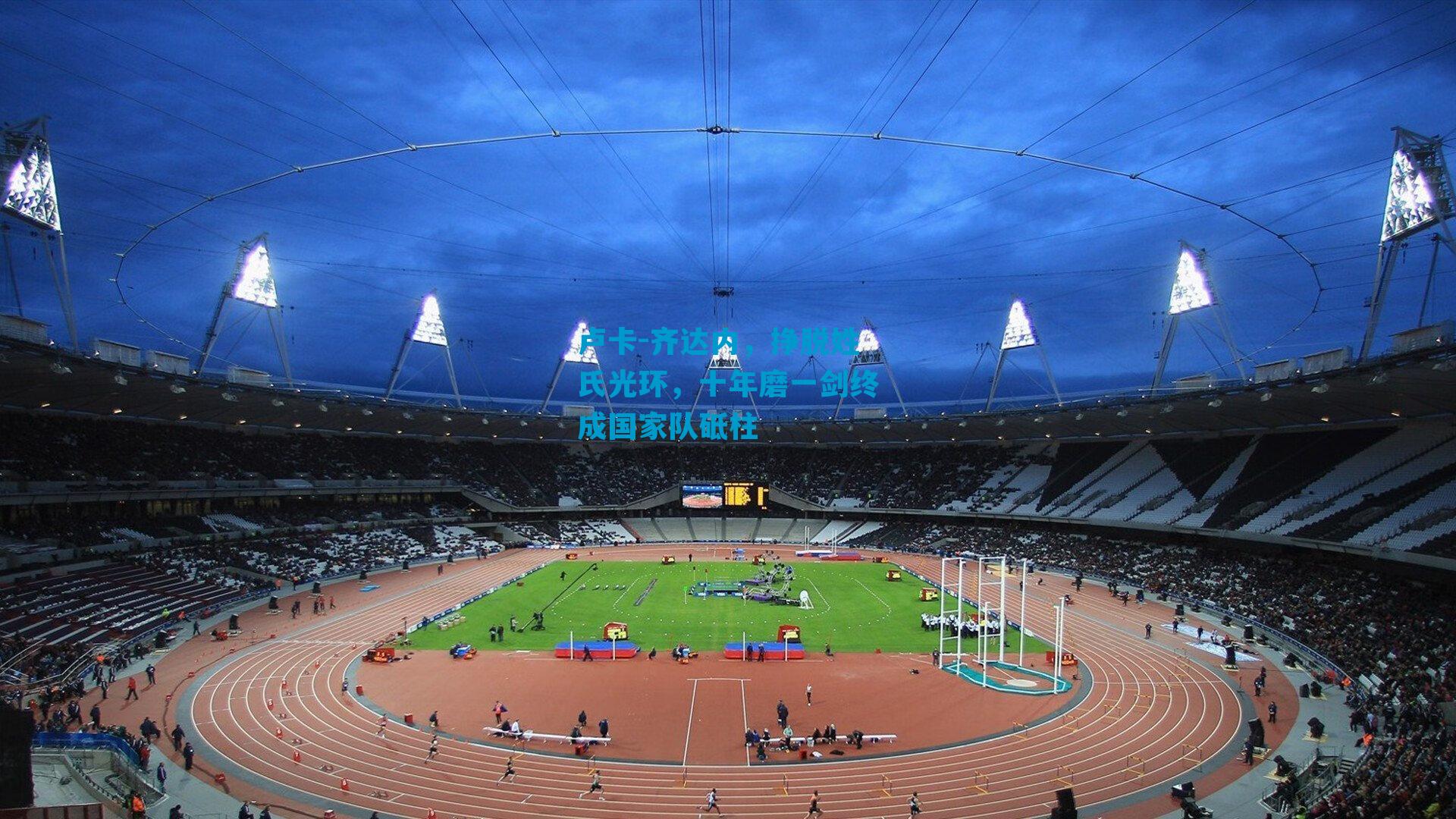 卢卡-齐达内，挣脱姓氏光环，十年磨一剑终成国家队砥柱