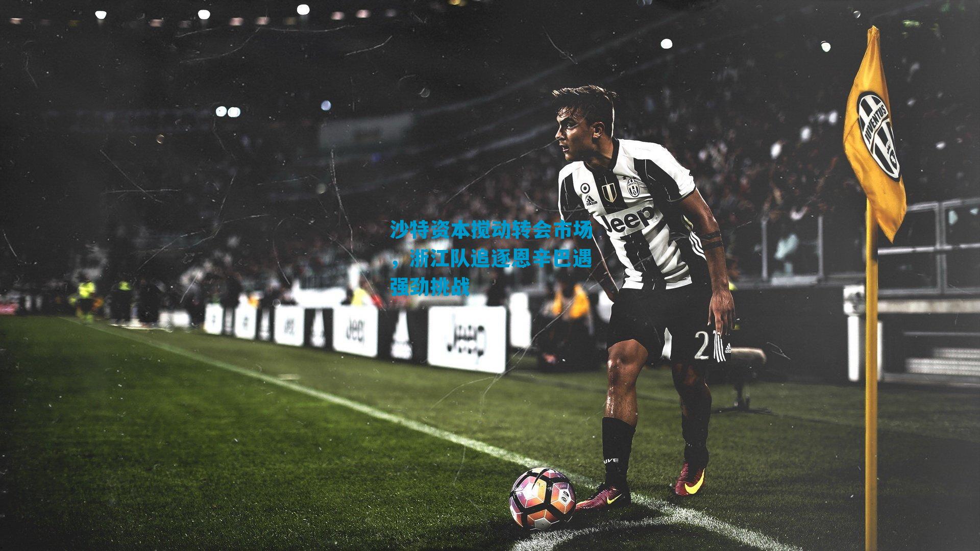 沙特资本搅动转会市场，浙江队追逐恩辛巴遇强劲挑战