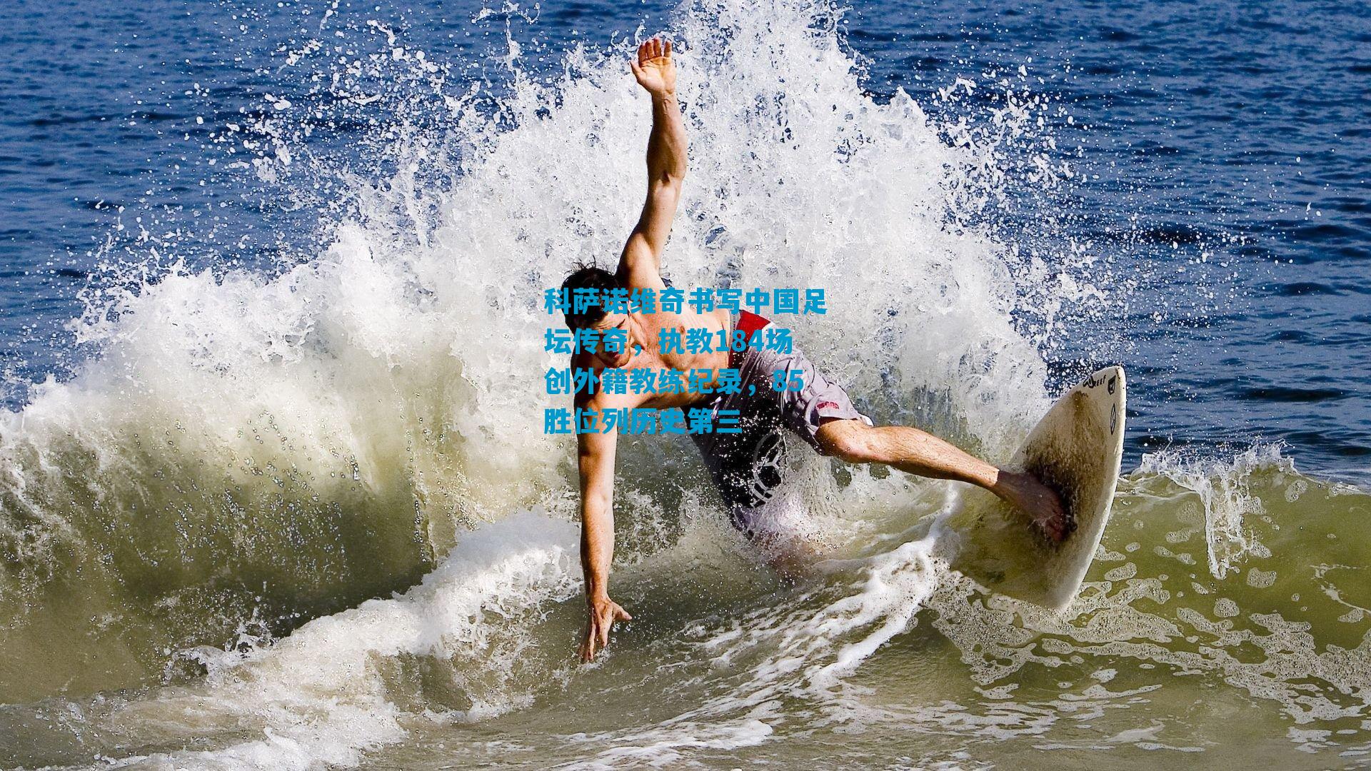 科萨诺维奇书写中国足坛传奇，执教184场创外籍教练纪录，85胜位列历史第三